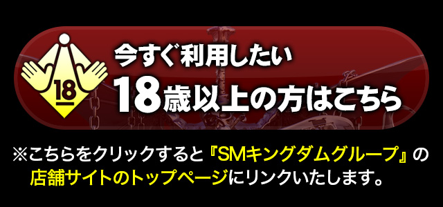 今すぐ利用したい18歳以上の方はこちら。※こちらをクリックすると『sm-kingdom・SMキングダムグループ』の店舗サイトのトップページにリンクいたします